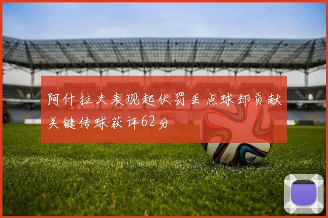 阿什拉夫表现起伏罚丢点球却贡献关键传球获评62分