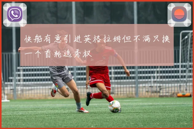 快船有意引进英格拉姆但不满只换一个首轮选秀权