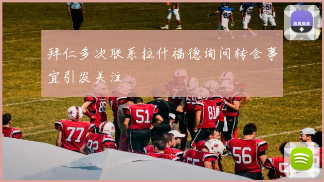 拜仁多次联系拉什福德询问转会事宜引发关注
