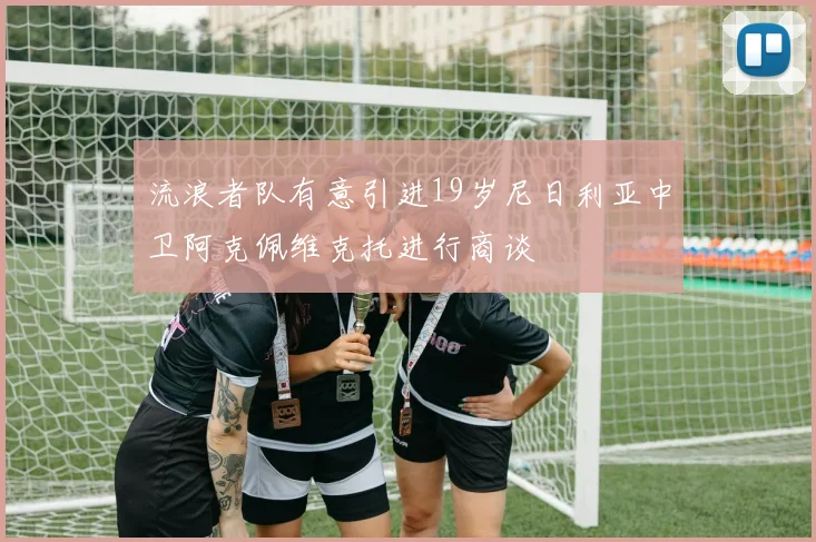 流浪者队有意引进19岁尼日利亚中卫阿克佩维克托进行商谈