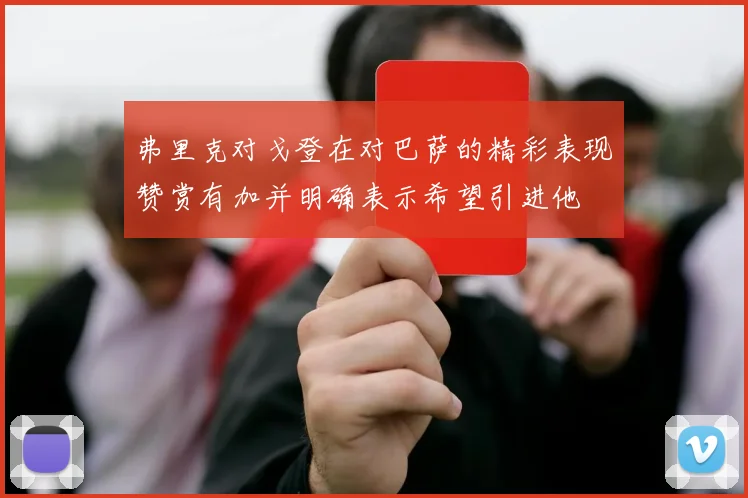 弗里克对戈登在对巴萨的精彩表现赞赏有加并明确表示希望引进他