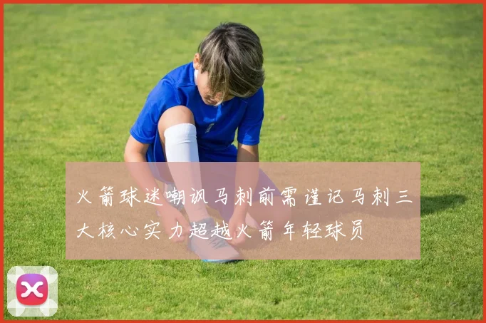 火箭球迷嘲讽马刺前需谨记马刺三大核心实力超越火箭年轻球员