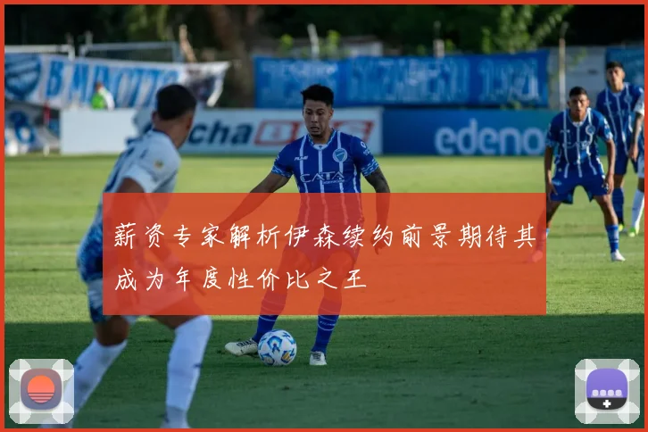 薪资专家解析伊森续约前景期待其成为年度性价比之王